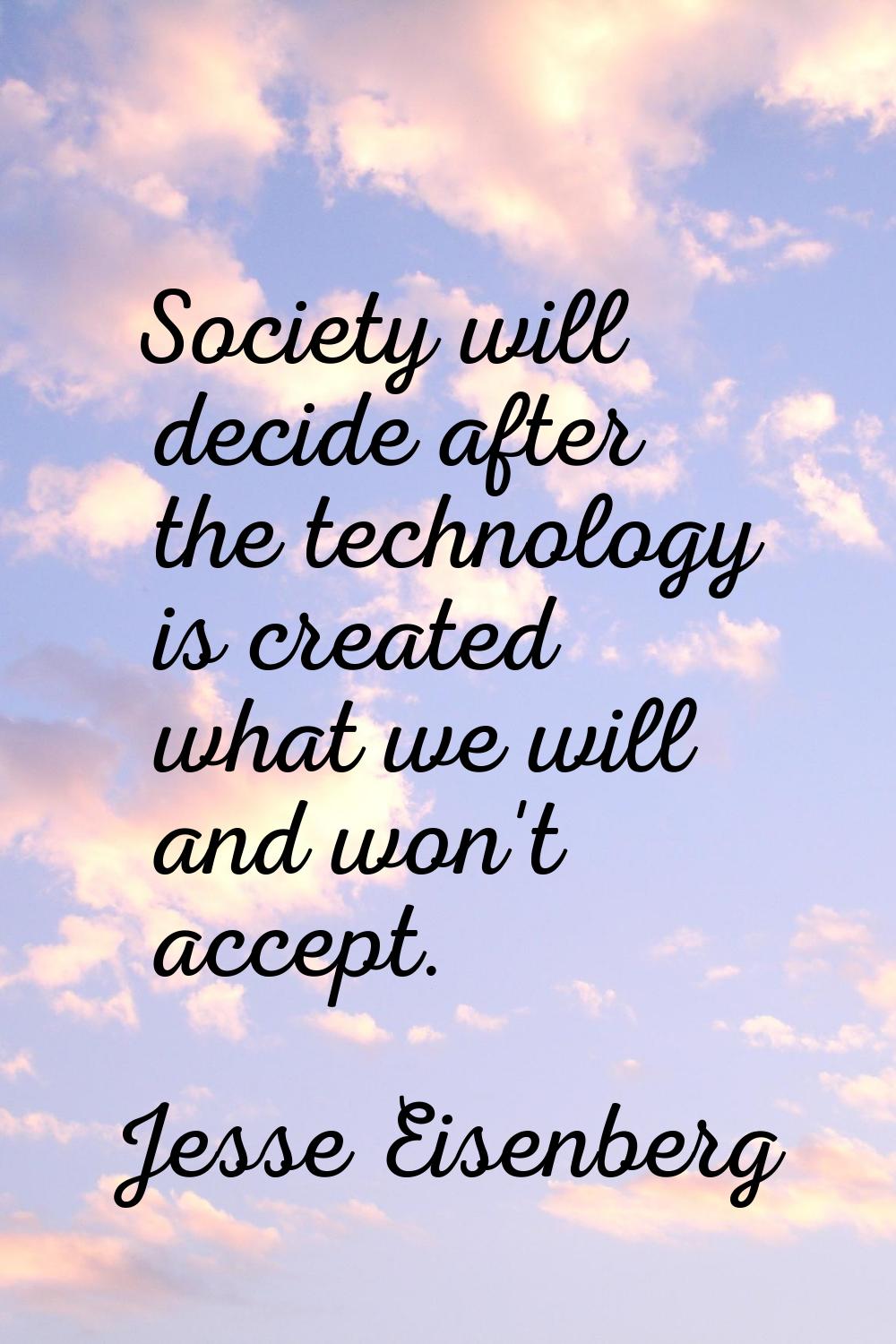 Society will decide after the technology is created what we will and won't accept.