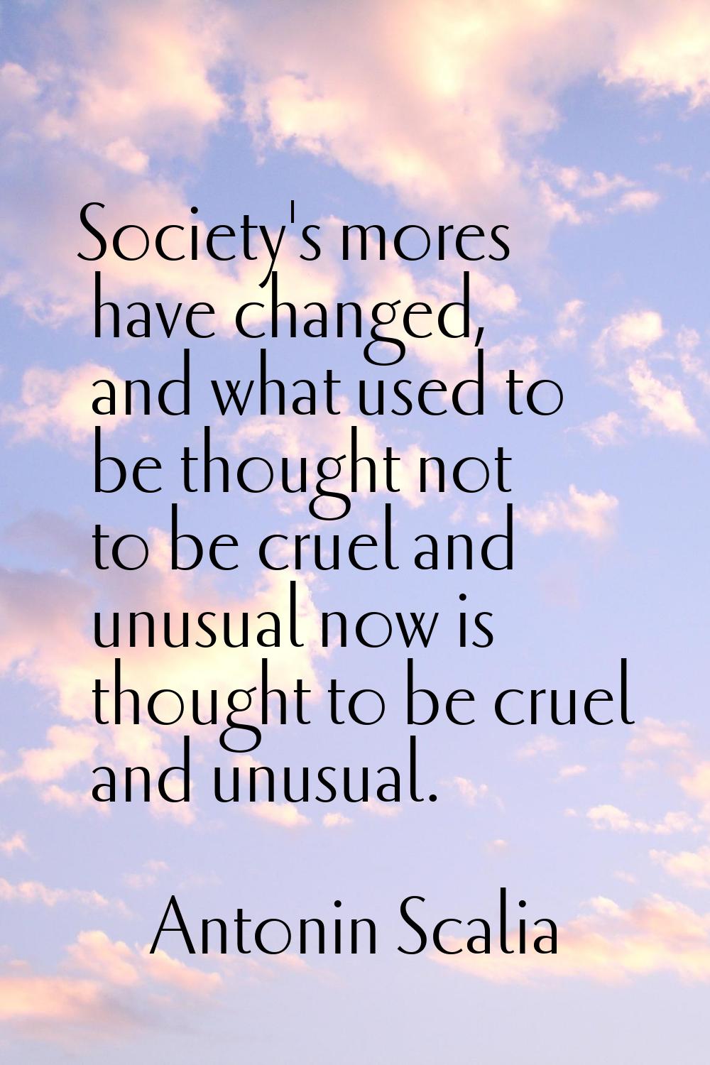 Society's mores have changed, and what used to be thought not to be cruel and unusual now is though