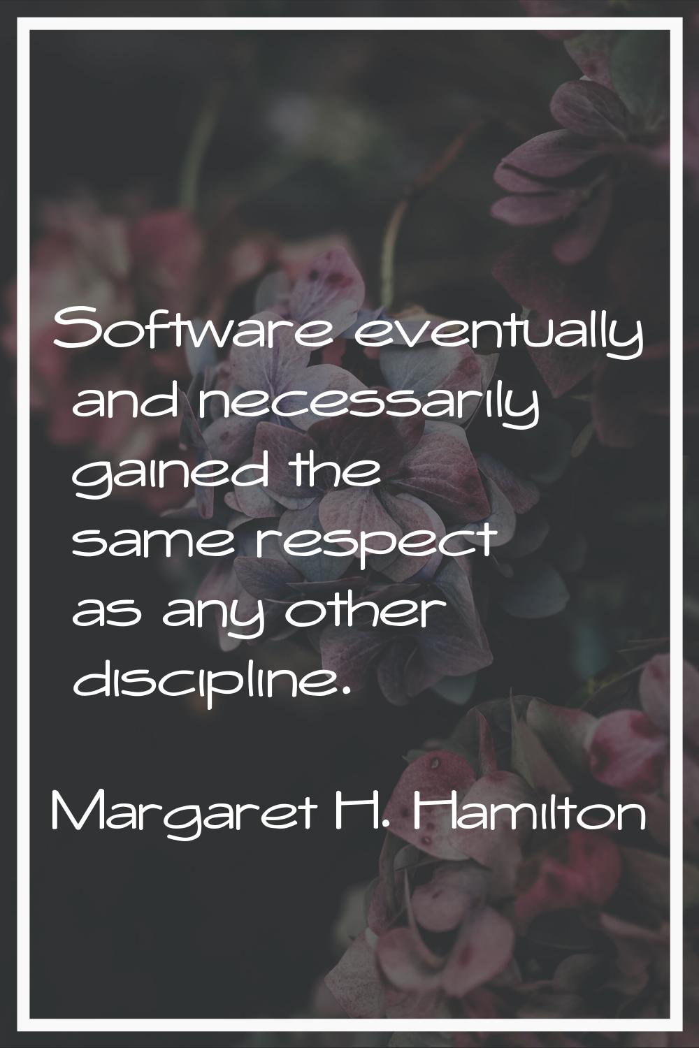 Software eventually and necessarily gained the same respect as any other discipline.
