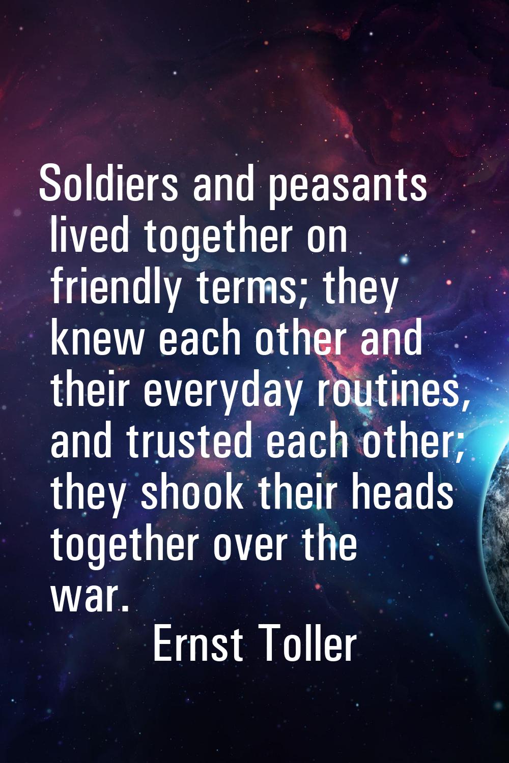 Soldiers and peasants lived together on friendly terms; they knew each other and their everyday rou