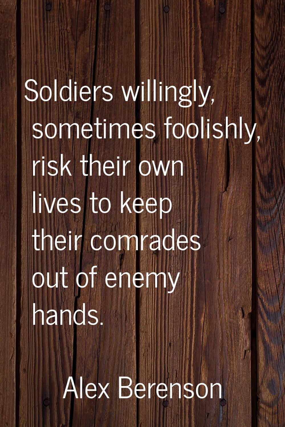 Soldiers willingly, sometimes foolishly, risk their own lives to keep their comrades out of enemy h