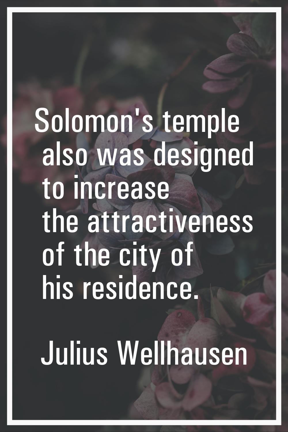 Solomon's temple also was designed to increase the attractiveness of the city of his residence.