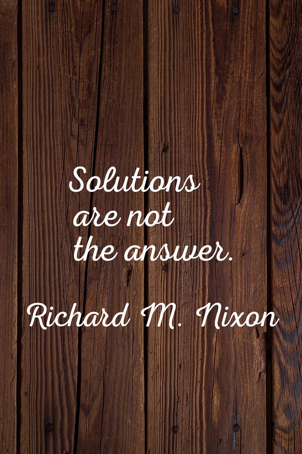Solutions are not the answer.