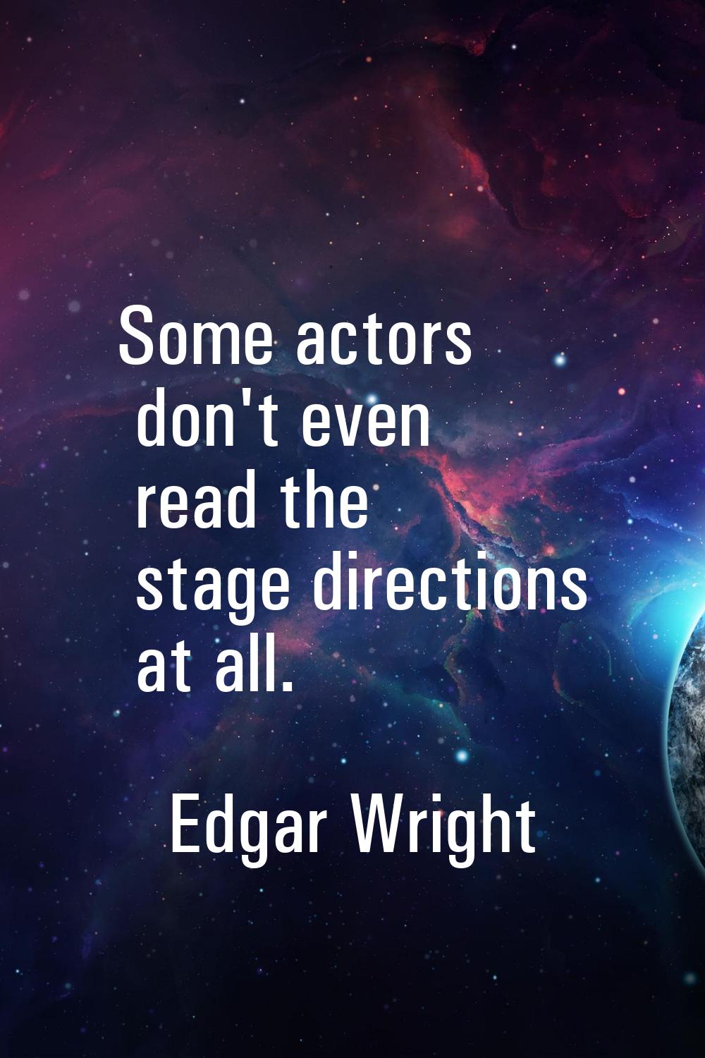 Some actors don't even read the stage directions at all.