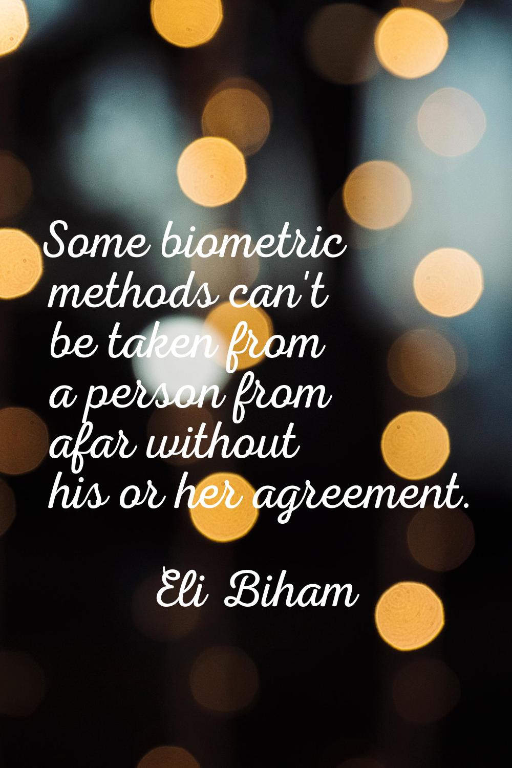 Some biometric methods can't be taken from a person from afar without his or her agreement.