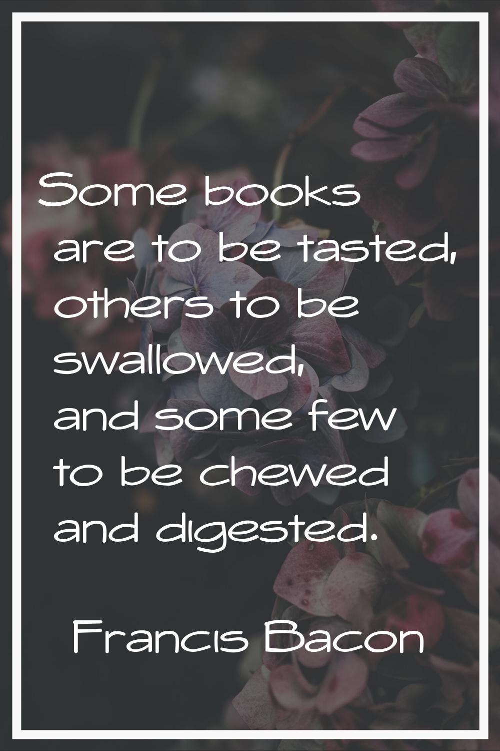 Some books are to be tasted, others to be swallowed, and some few to be chewed and digested.