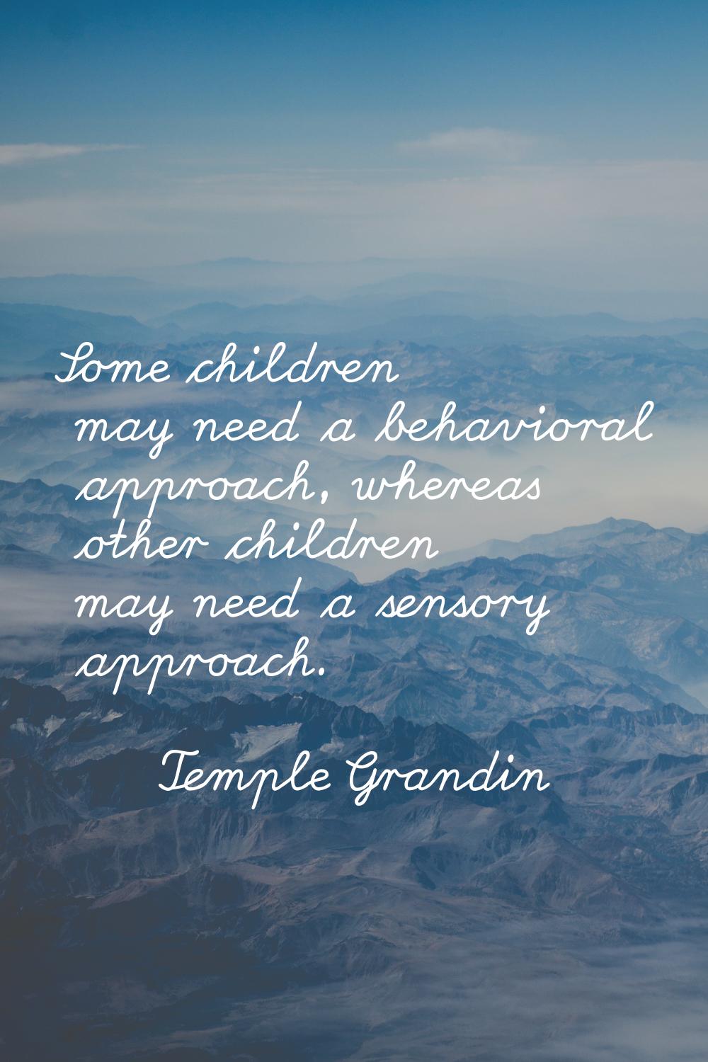 Some children may need a behavioral approach, whereas other children may need a sensory approach.