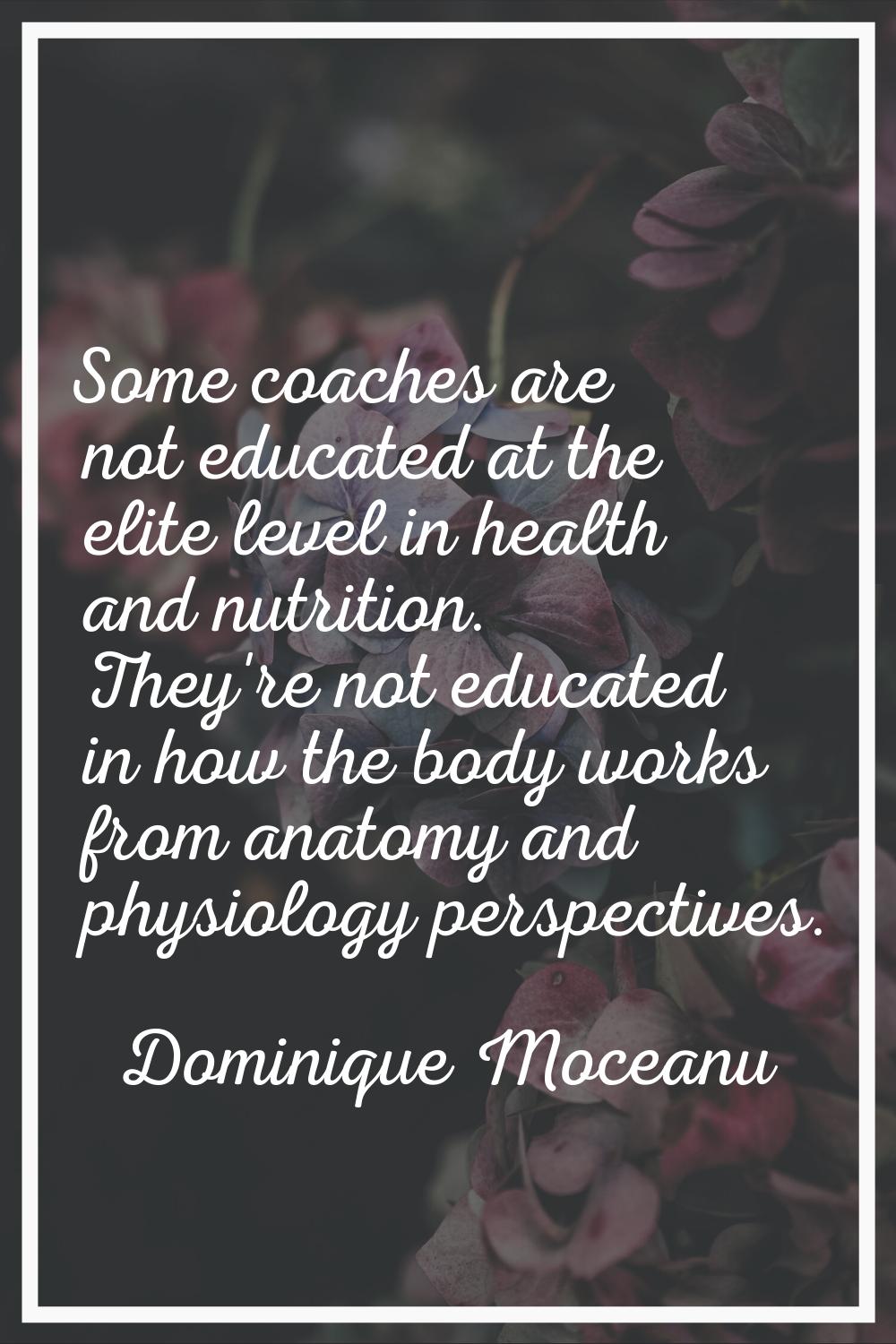 Some coaches are not educated at the elite level in health and nutrition. They're not educated in h