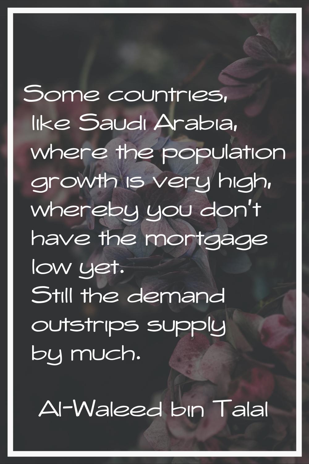 Some countries, like Saudi Arabia, where the population growth is very high, whereby you don't have