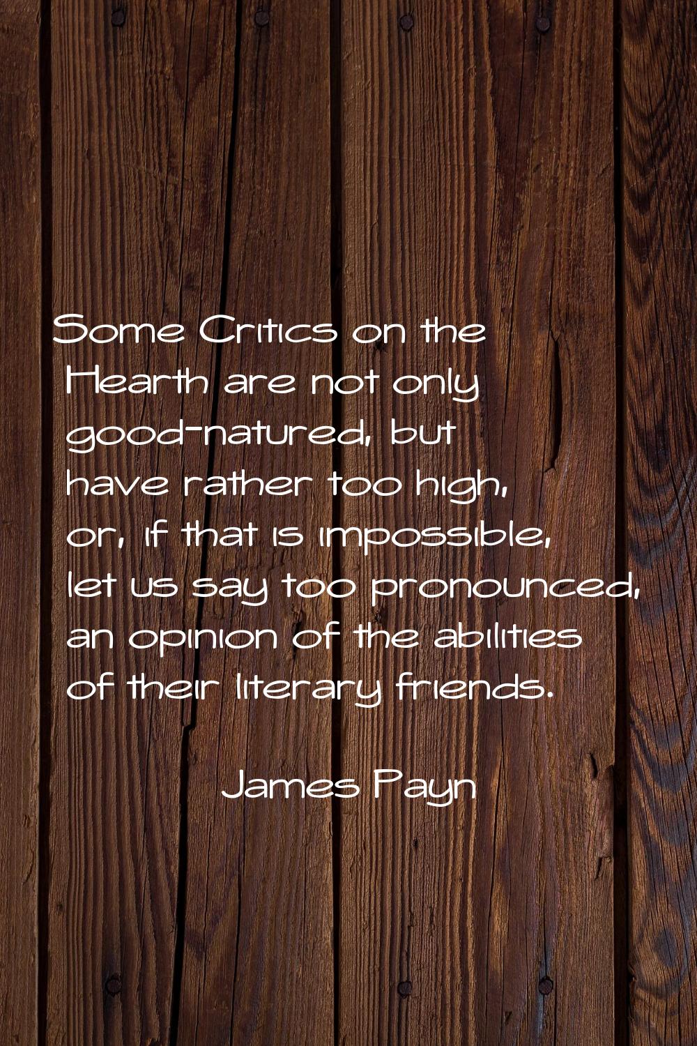 Some Critics on the Hearth are not only good-natured, but have rather too high, or, if that is impo