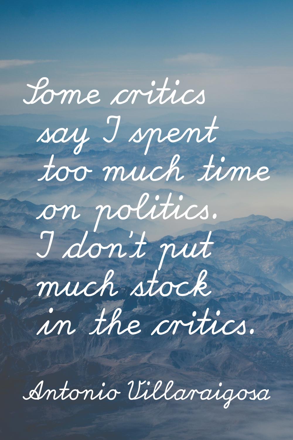 Some critics say I spent too much time on politics. I don't put much stock in the critics.
