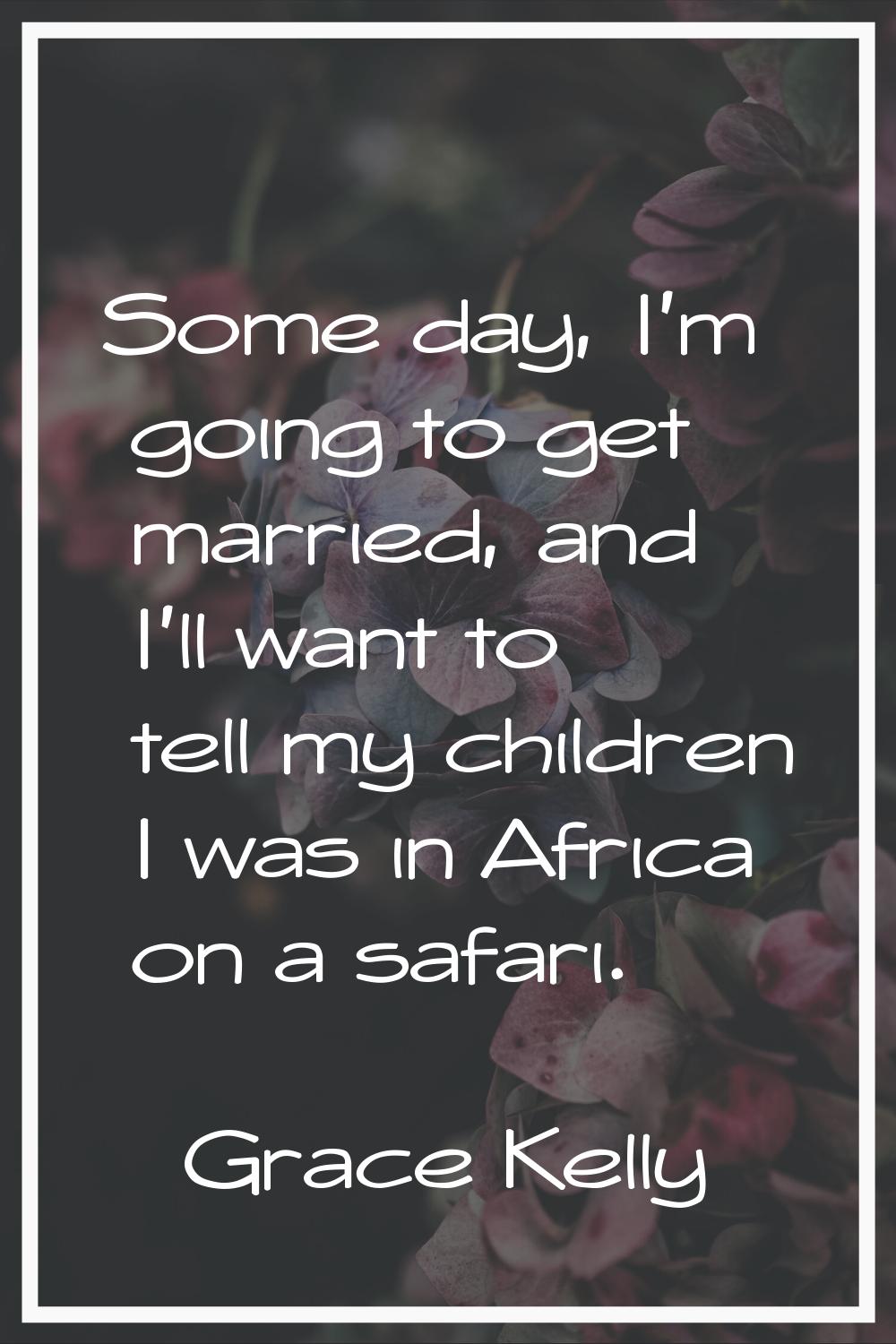 Some day, I'm going to get married, and I'll want to tell my children I was in Africa on a safari.