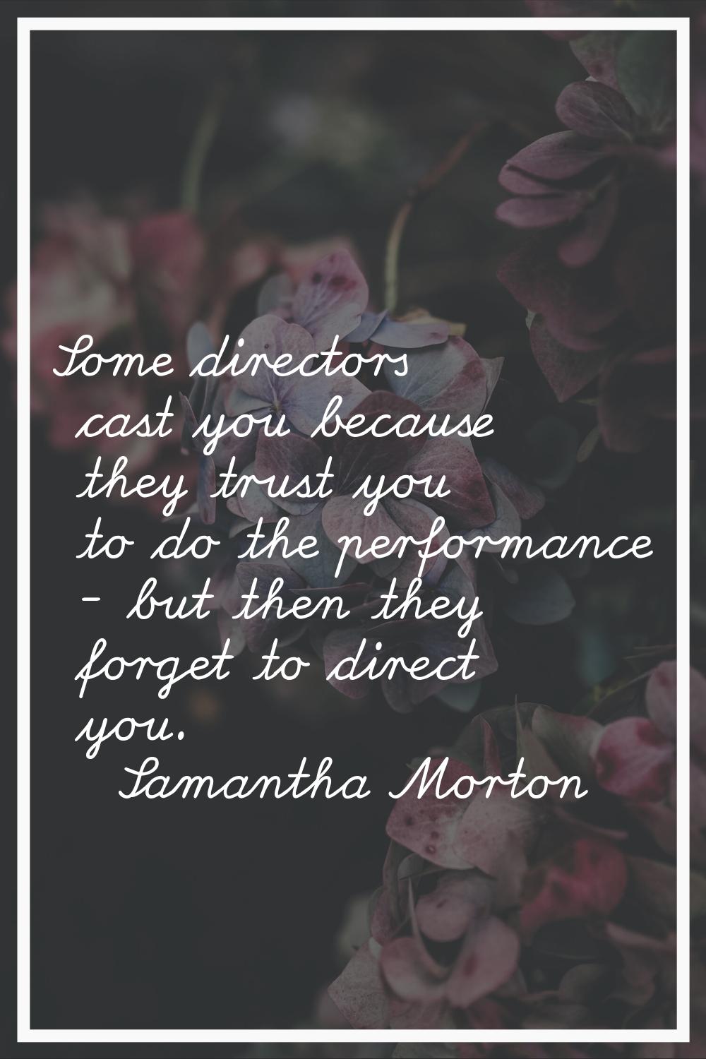 Some directors cast you because they trust you to do the performance - but then they forget to dire