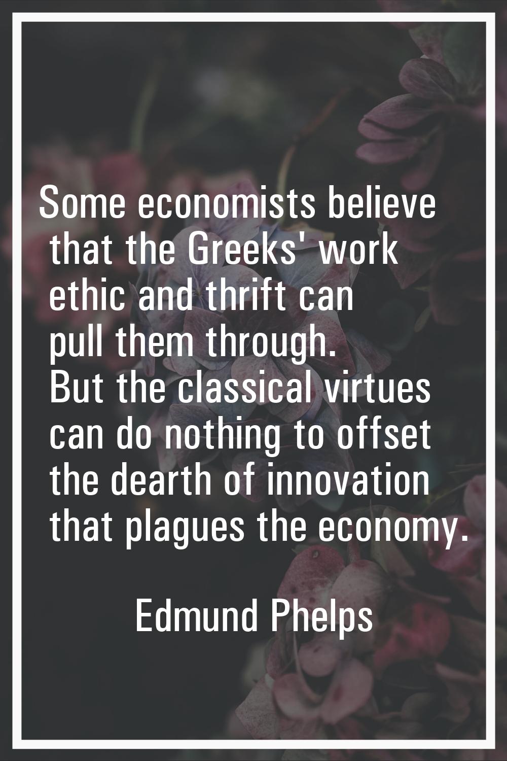 Some economists believe that the Greeks' work ethic and thrift can pull them through. But the class