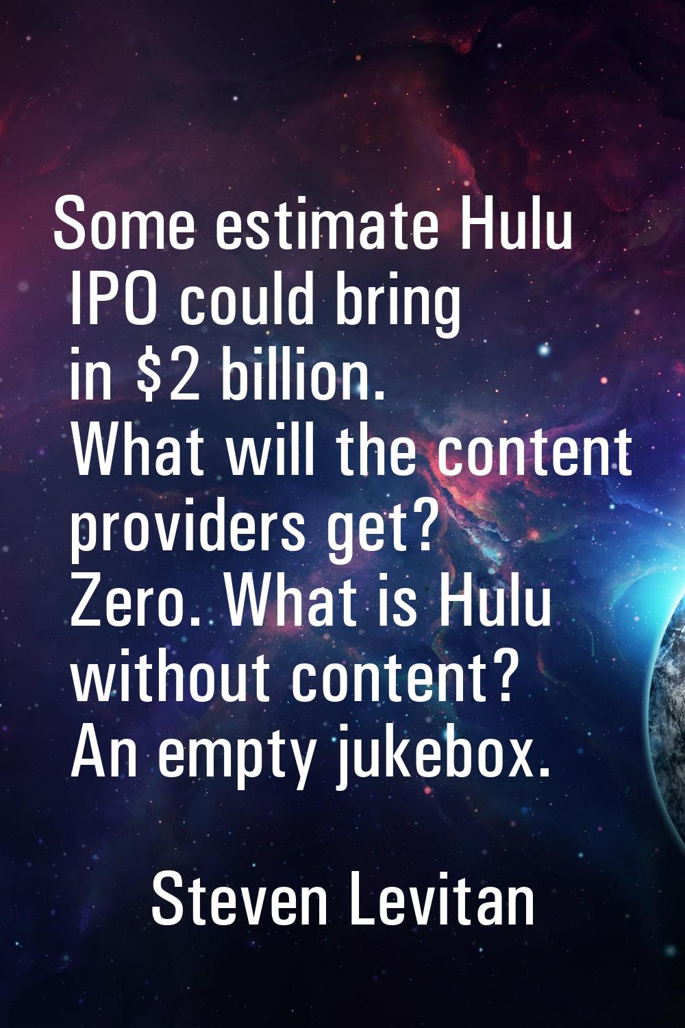 Some estimate Hulu IPO could bring in $2 billion. What will the content providers get? Zero. What i