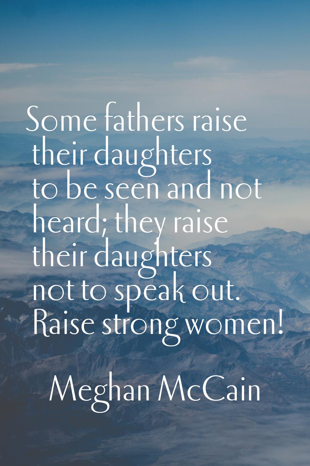 Some fathers raise their daughters to be seen and not heard; they raise their daughters not to spea