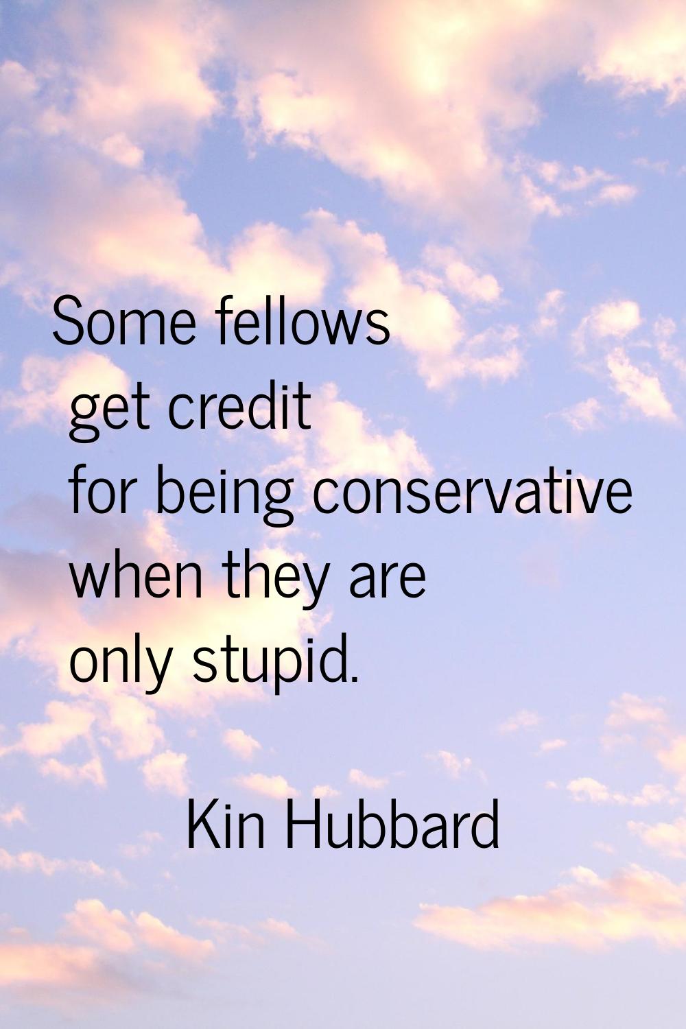 Some fellows get credit for being conservative when they are only stupid.