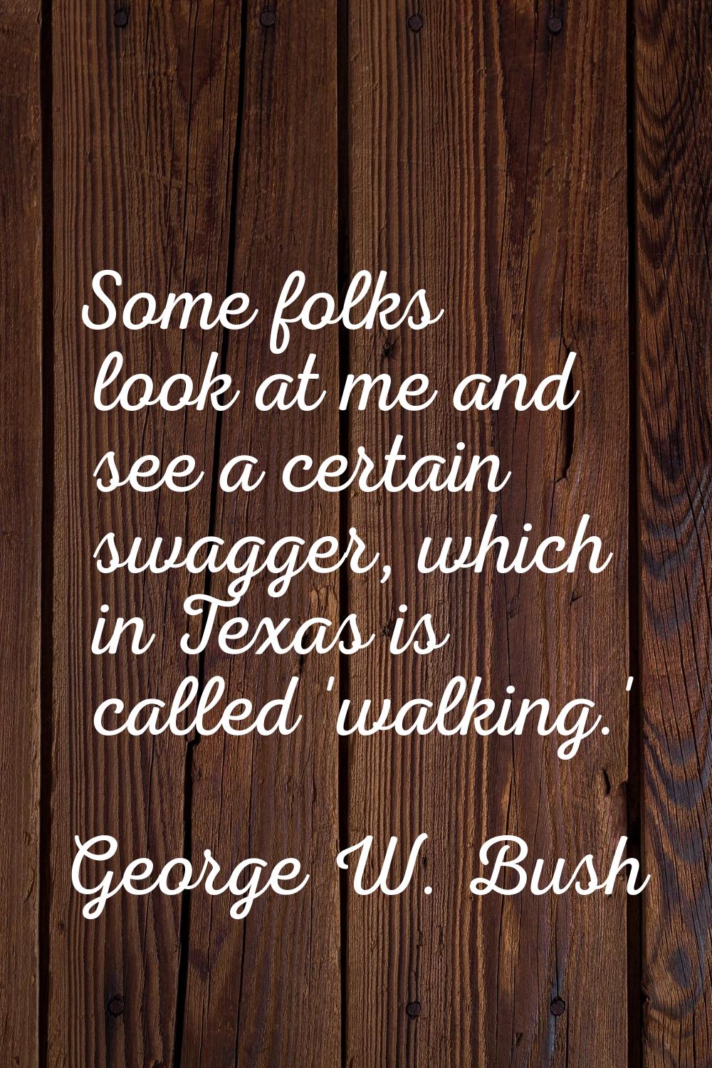 Some folks look at me and see a certain swagger, which in Texas is called 'walking.'