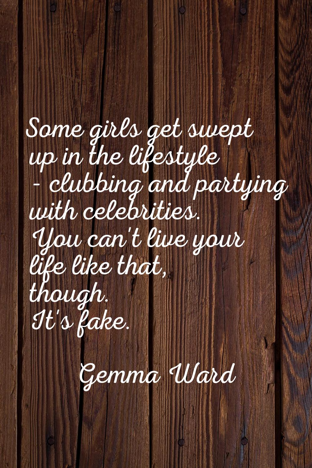 Some girls get swept up in the lifestyle - clubbing and partying with celebrities. You can't live y