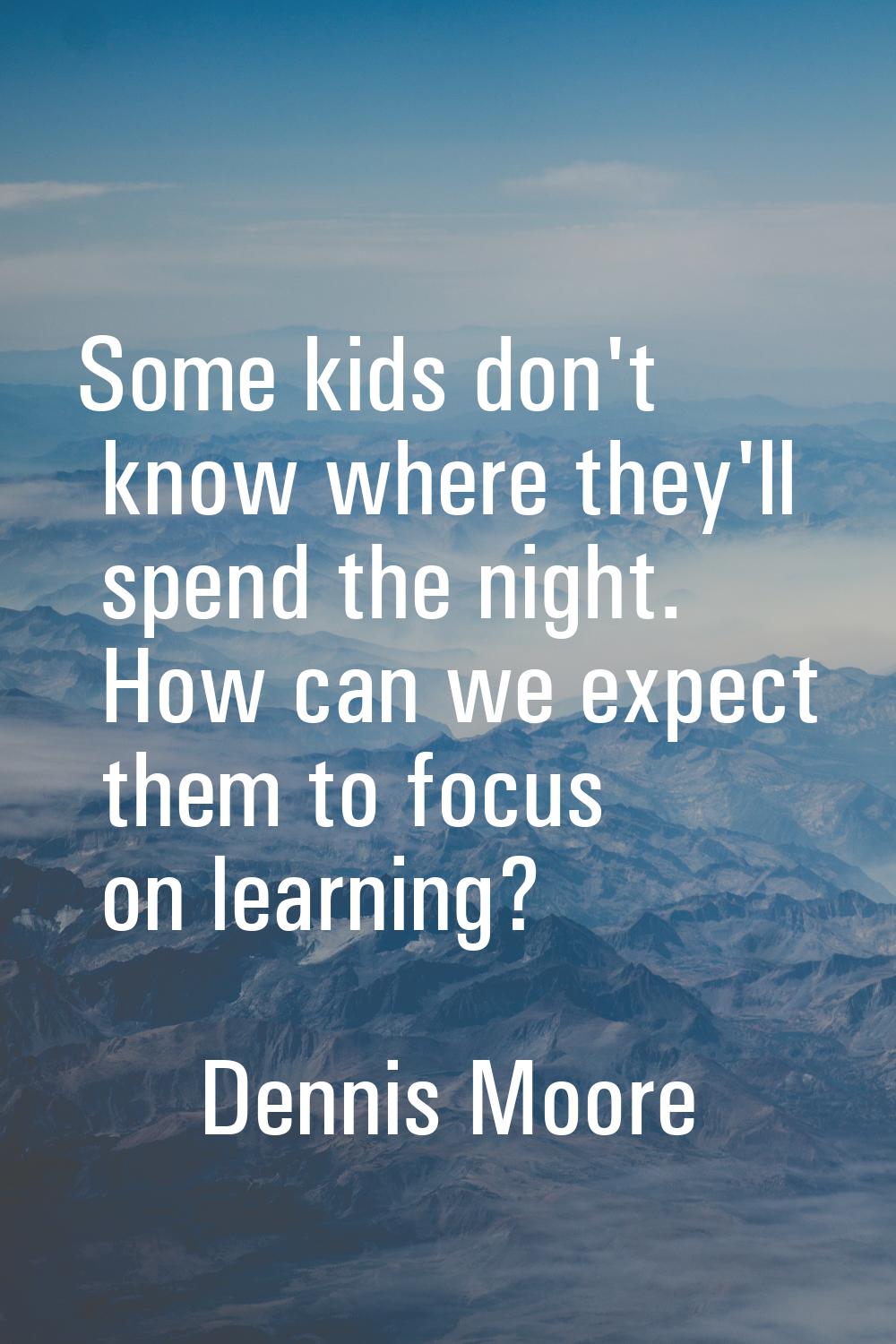 Some kids don't know where they'll spend the night. How can we expect them to focus on learning?
