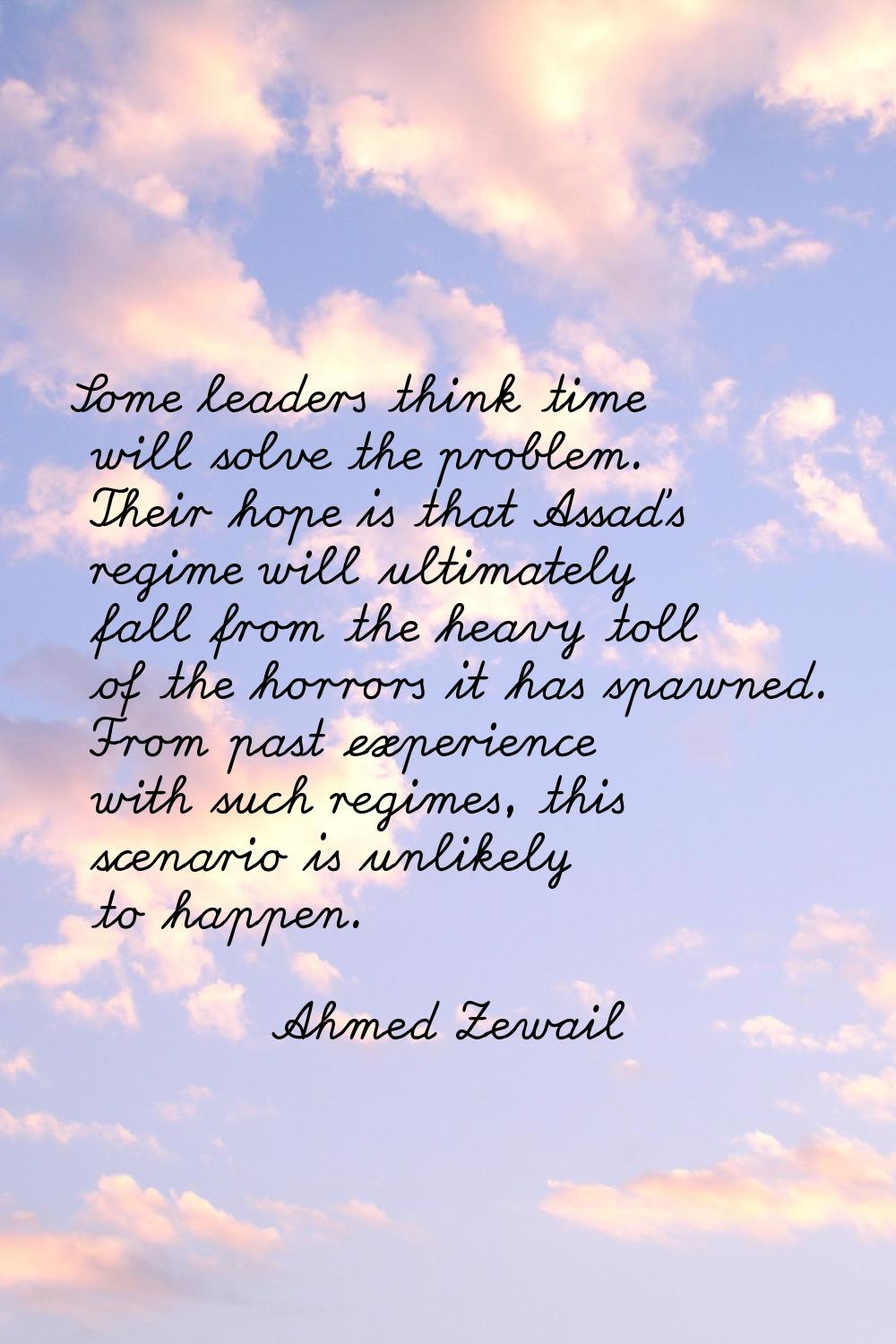 Some leaders think time will solve the problem. Their hope is that Assad's regime will ultimately f
