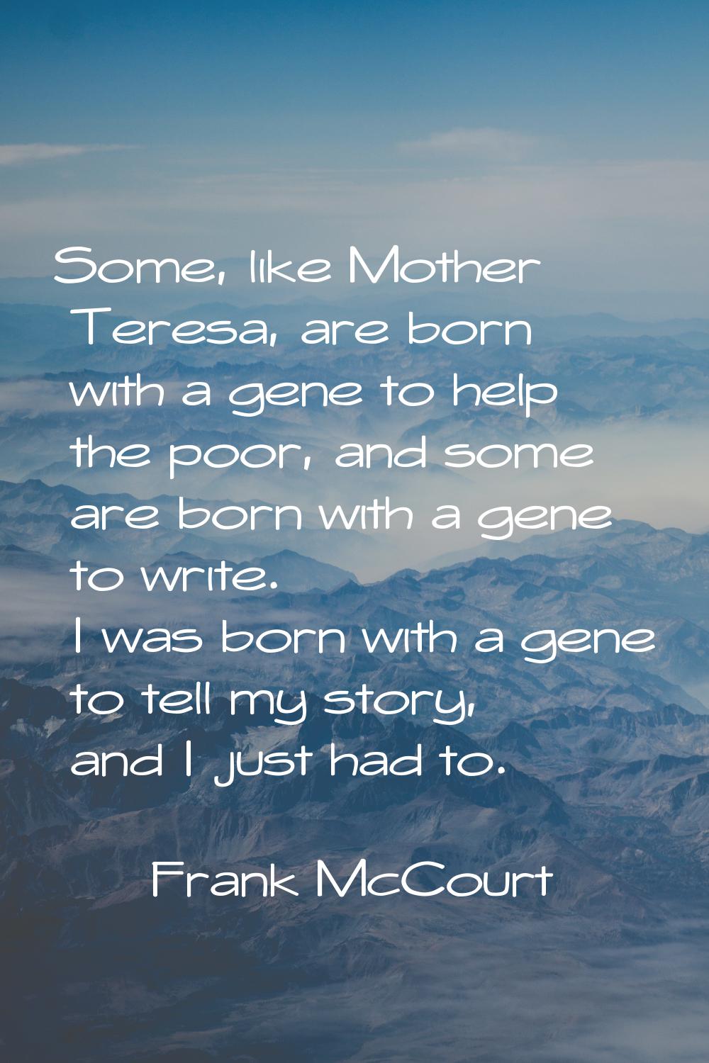 Some, like Mother Teresa, are born with a gene to help the poor, and some are born with a gene to w
