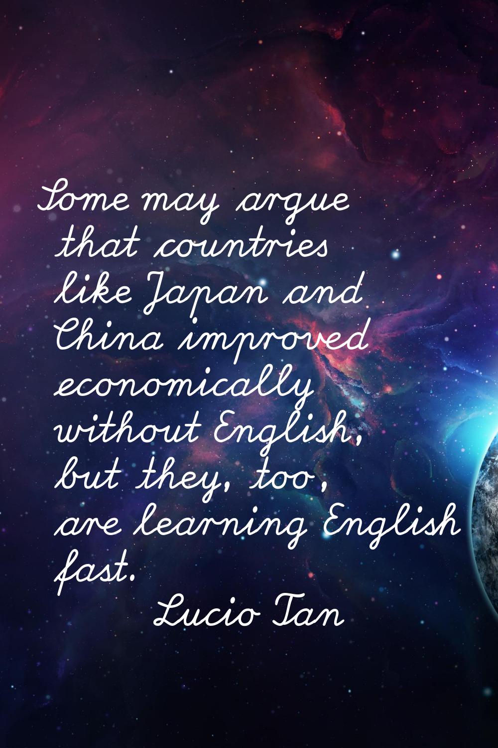 Some may argue that countries like Japan and China improved economically without English, but they,