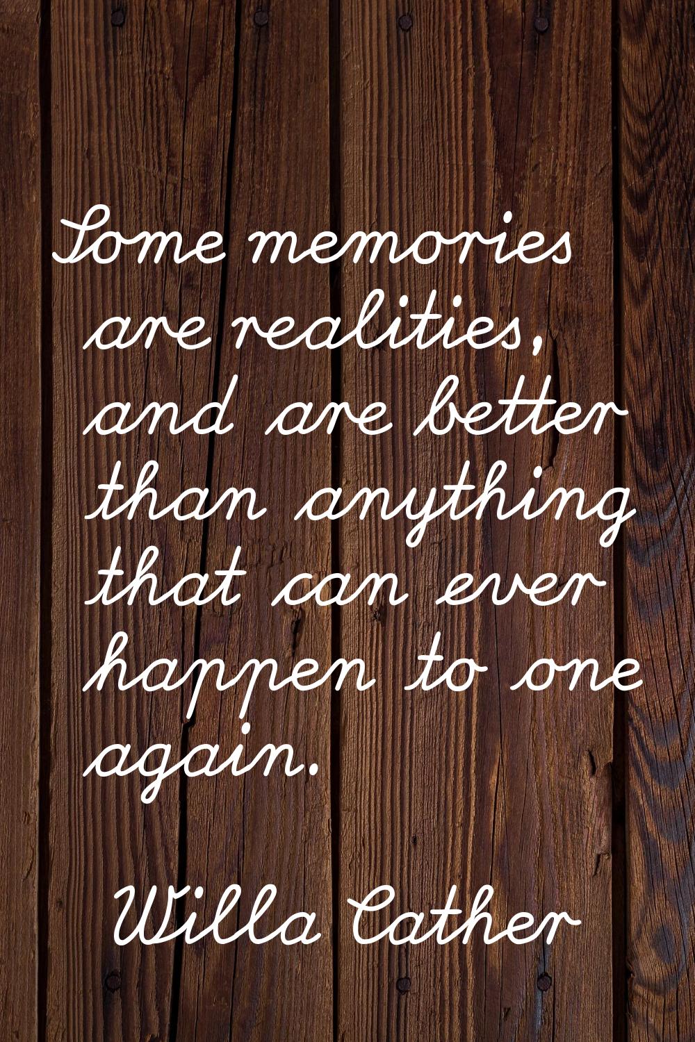 Some memories are realities, and are better than anything that can ever happen to one again.