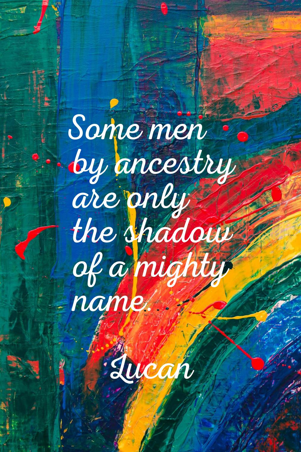Some men by ancestry are only the shadow of a mighty name.