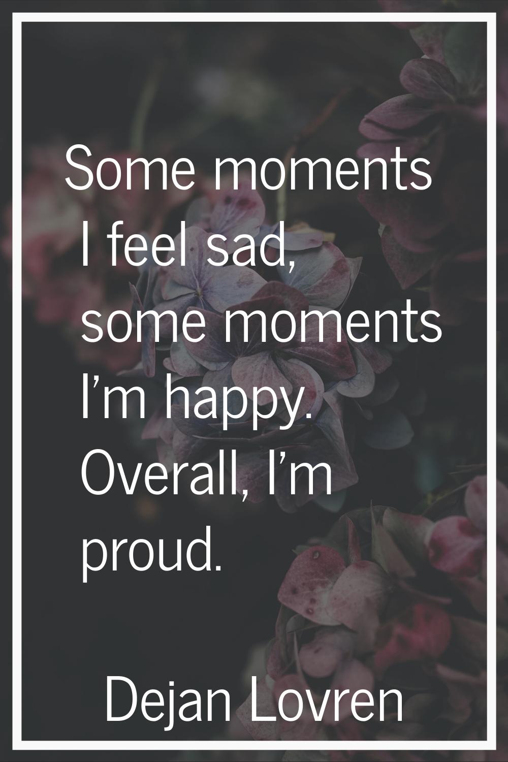 Some moments I feel sad, some moments I'm happy. Overall, I'm proud.