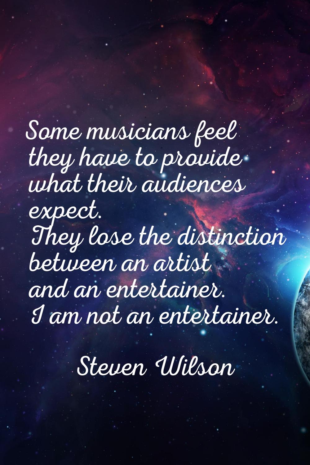 Some musicians feel they have to provide what their audiences expect. They lose the distinction bet