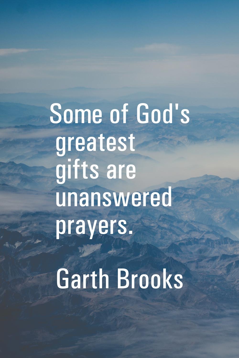 Some of God's greatest gifts are unanswered prayers.
