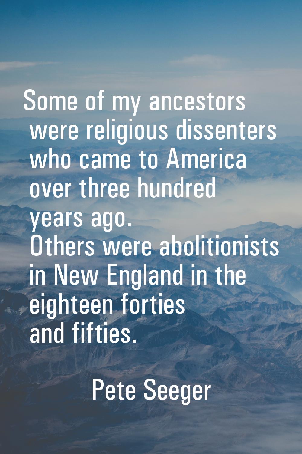 Some of my ancestors were religious dissenters who came to America over three hundred years ago. Ot