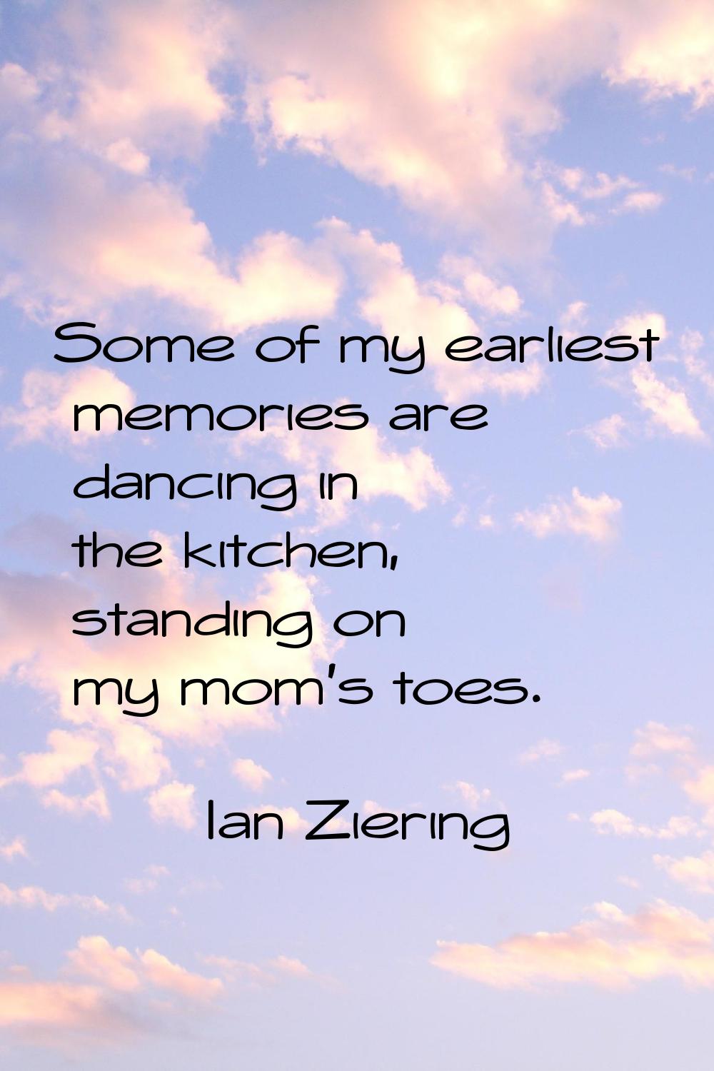 Some of my earliest memories are dancing in the kitchen, standing on my mom's toes.