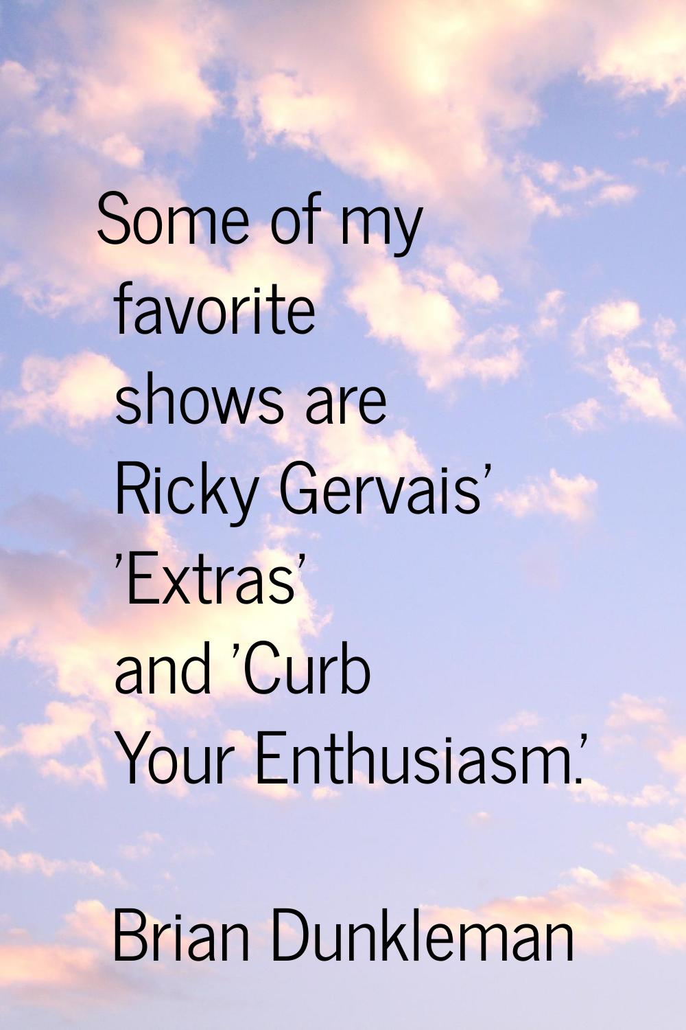 Some of my favorite shows are Ricky Gervais' 'Extras' and 'Curb Your Enthusiasm.'