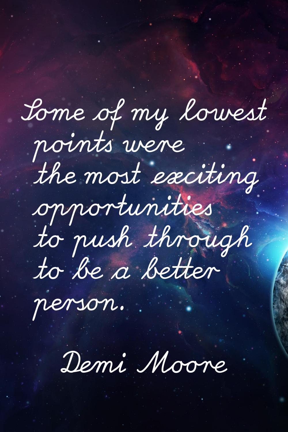 Some of my lowest points were the most exciting opportunities to push through to be a better person