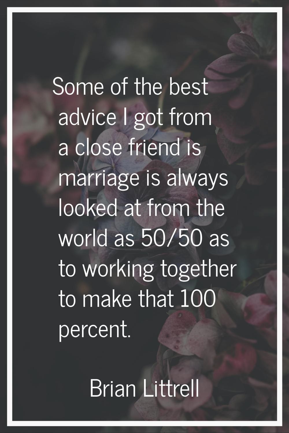 Some of the best advice I got from a close friend is marriage is always looked at from the world as
