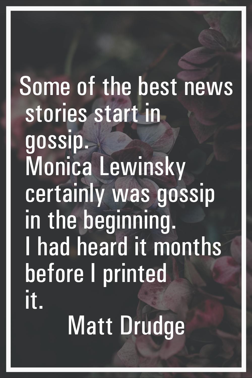 Some of the best news stories start in gossip. Monica Lewinsky certainly was gossip in the beginnin