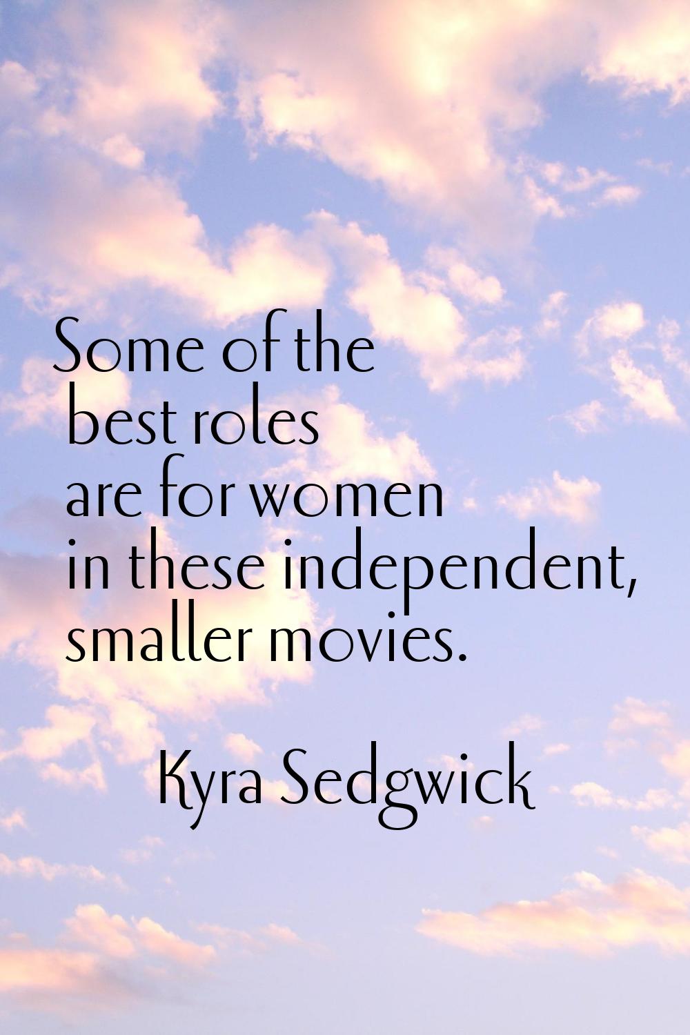 Some of the best roles are for women in these independent, smaller movies.