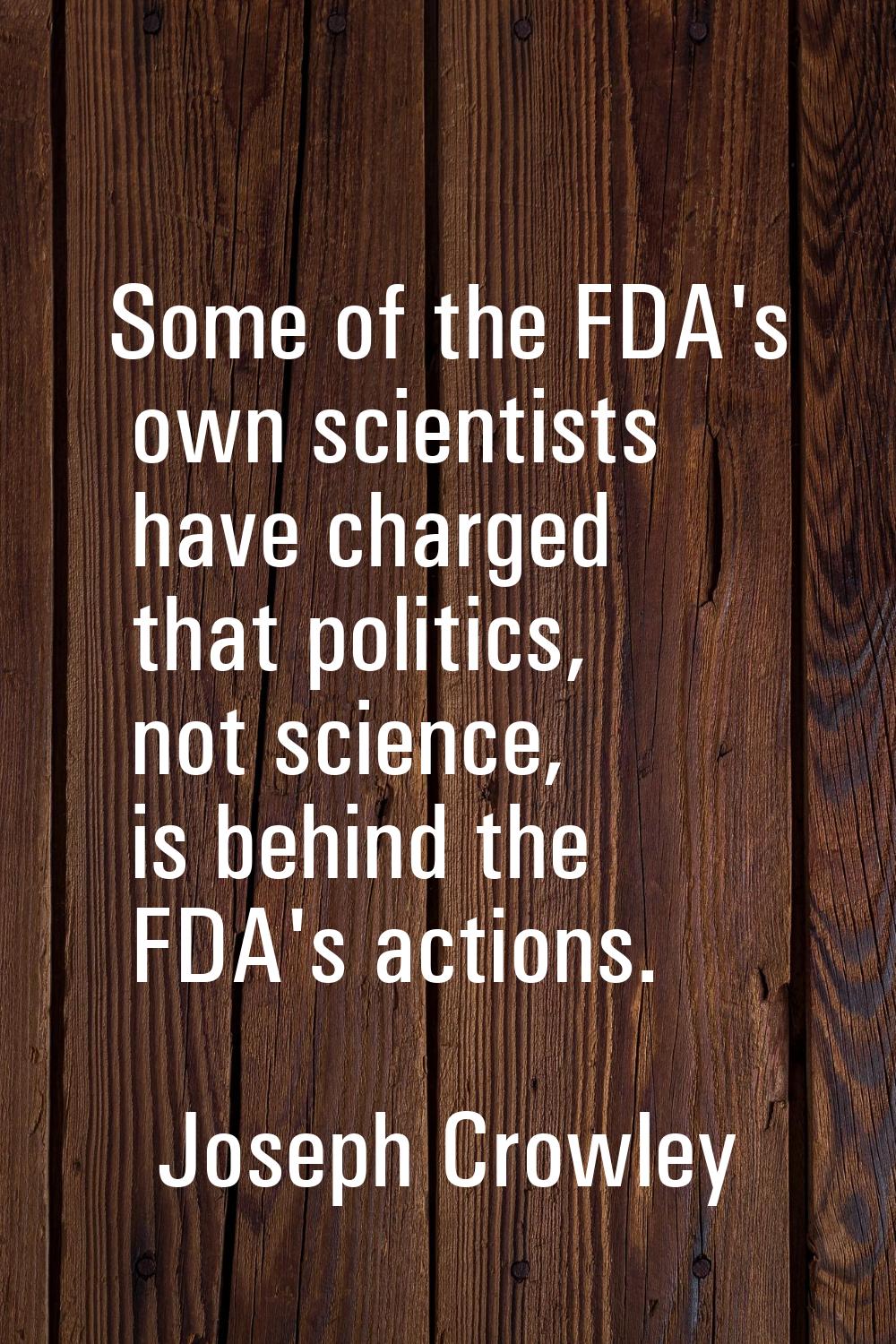 Some of the FDA's own scientists have charged that politics, not science, is behind the FDA's actio