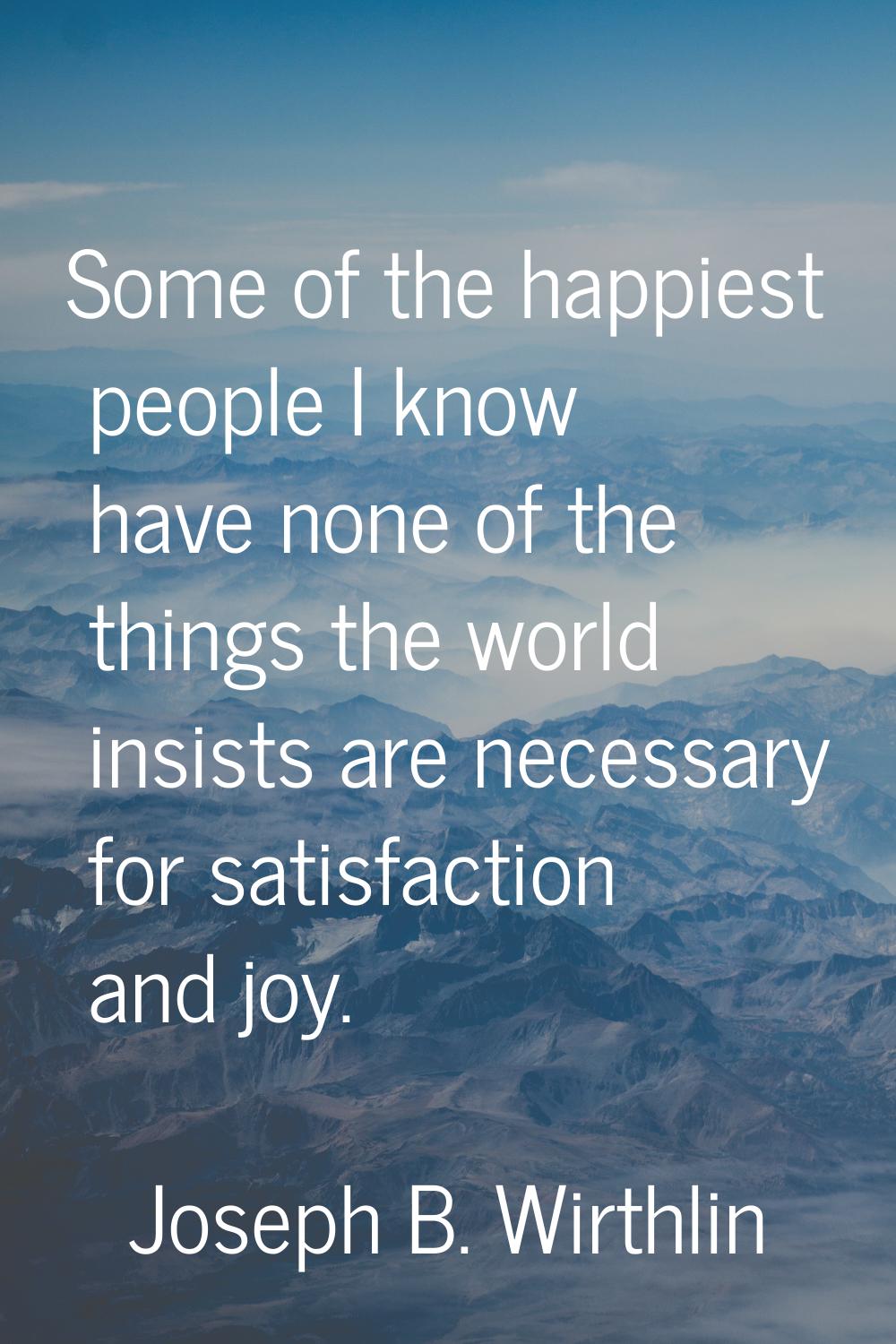 Some of the happiest people I know have none of the things the world insists are necessary for sati