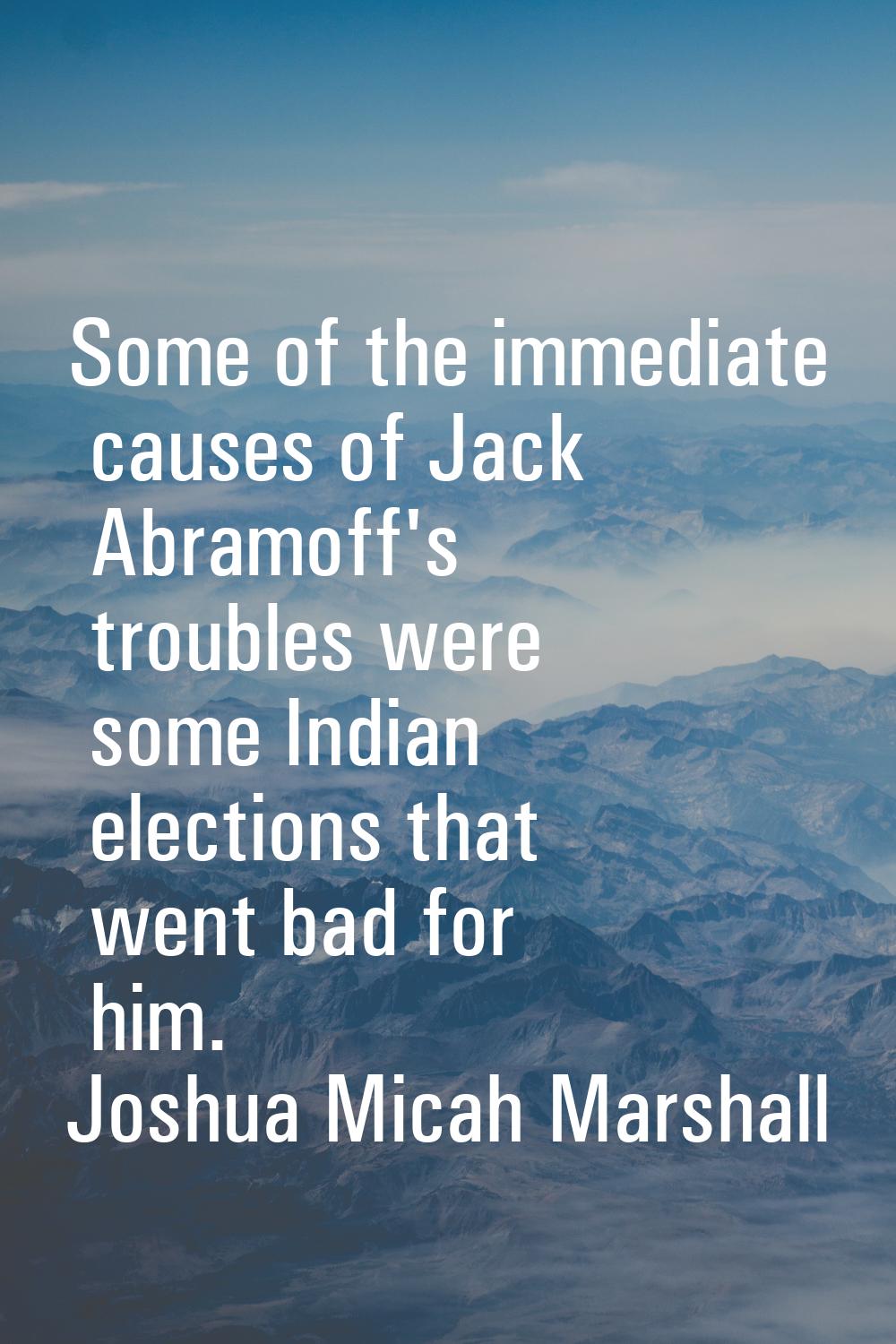 Some of the immediate causes of Jack Abramoff's troubles were some Indian elections that went bad f