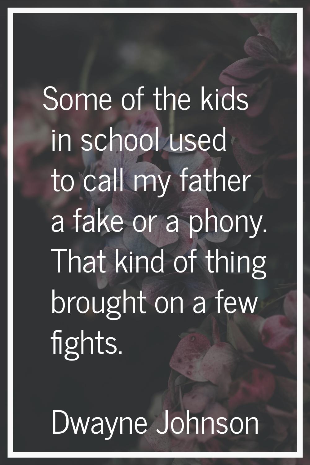 Some of the kids in school used to call my father a fake or a phony. That kind of thing brought on 
