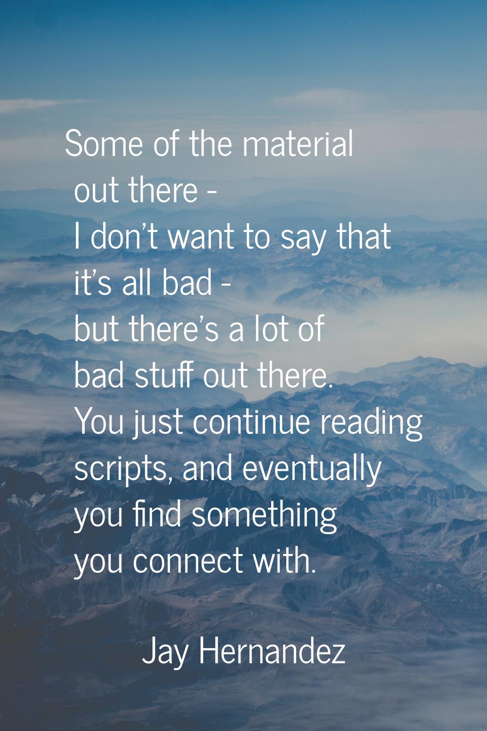 Some of the material out there - I don't want to say that it's all bad - but there's a lot of bad s