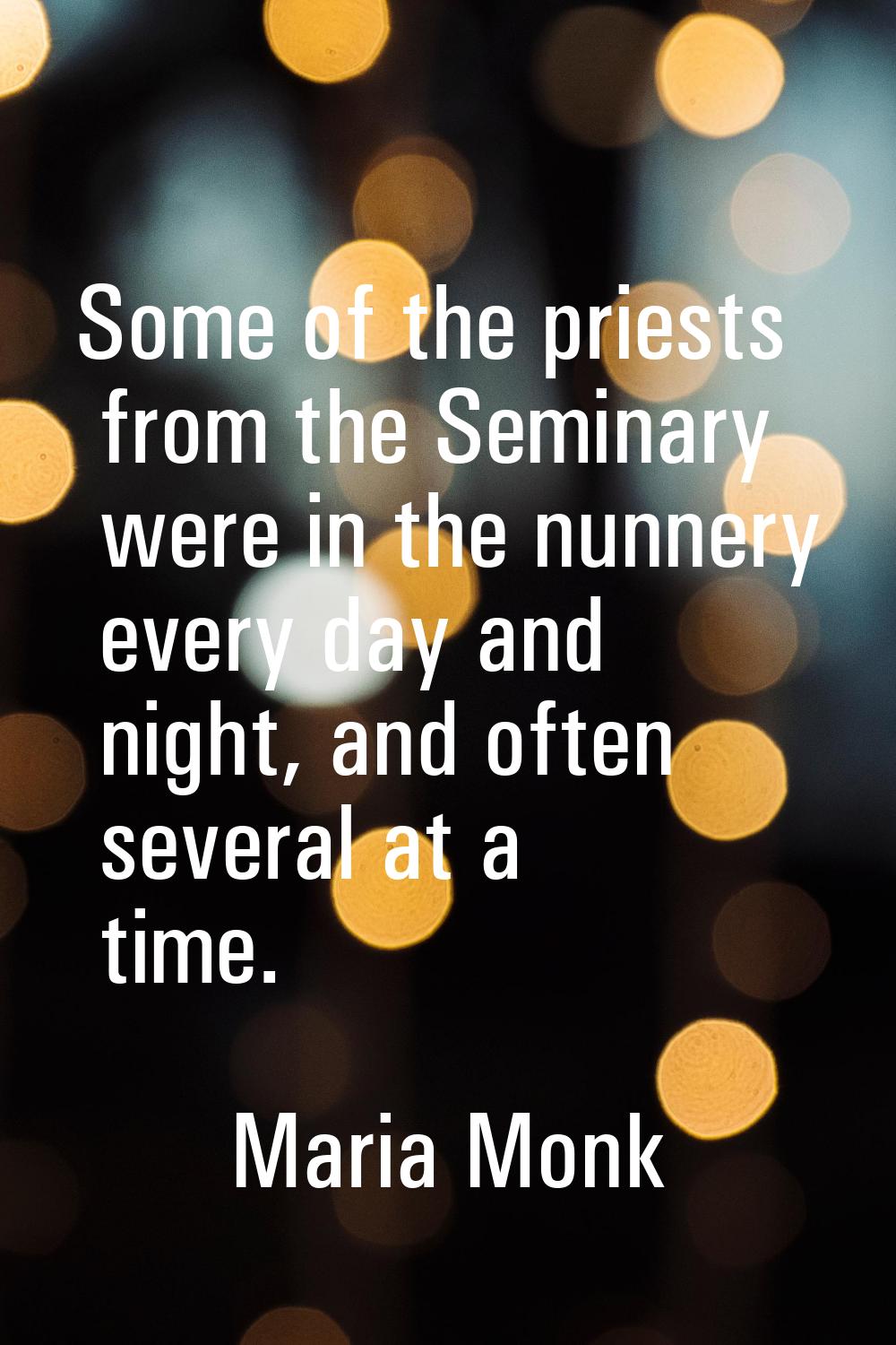 Some of the priests from the Seminary were in the nunnery every day and night, and often several at