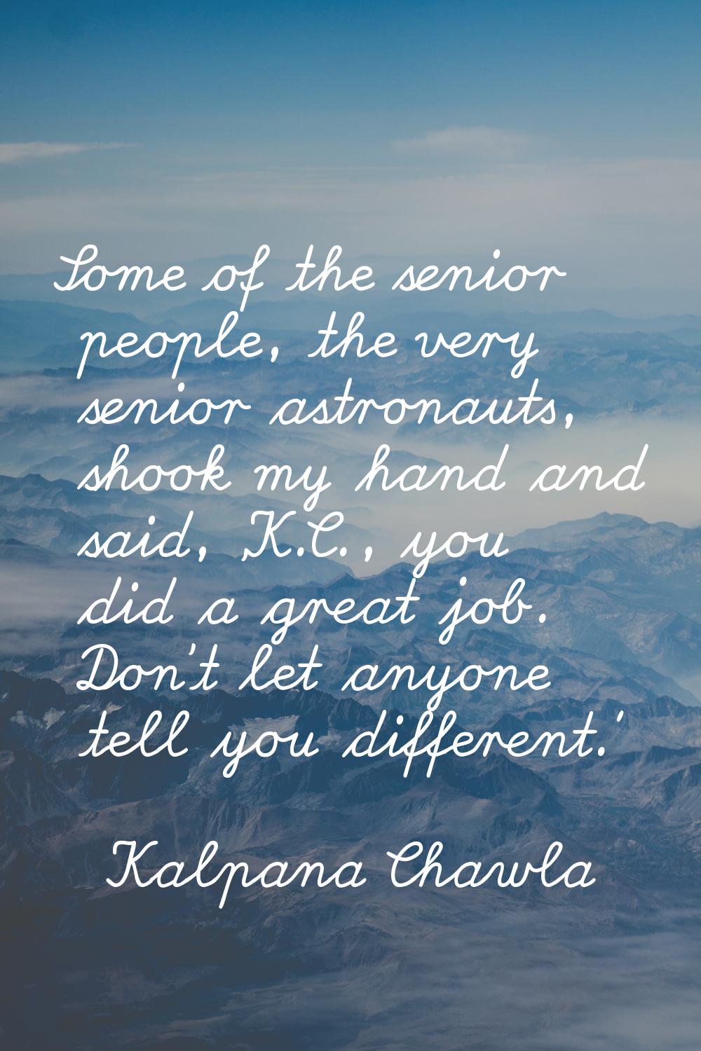 Some of the senior people, the very senior astronauts, shook my hand and said, 'K.C., you did a gre