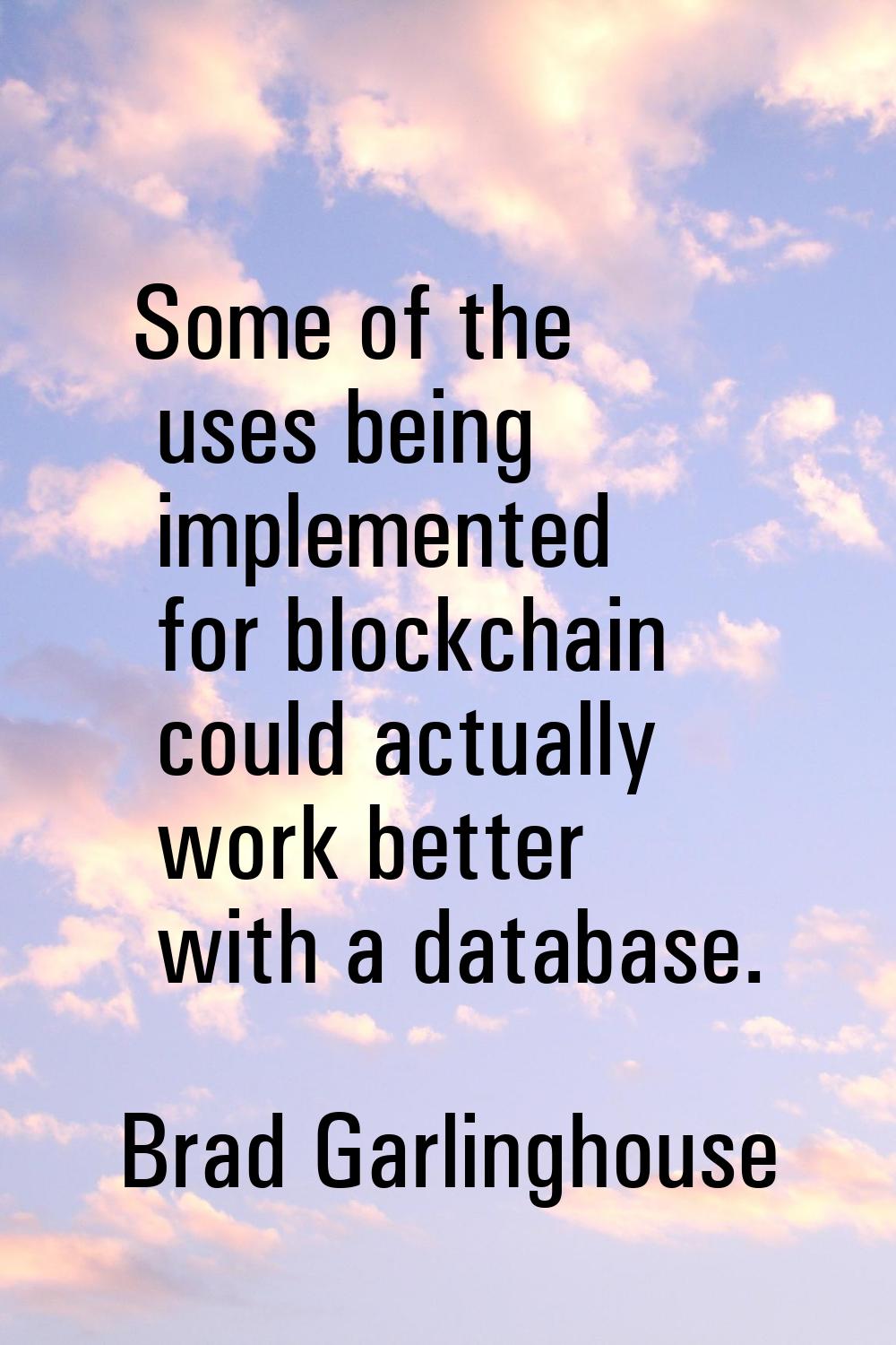 Some of the uses being implemented for blockchain could actually work better with a database.