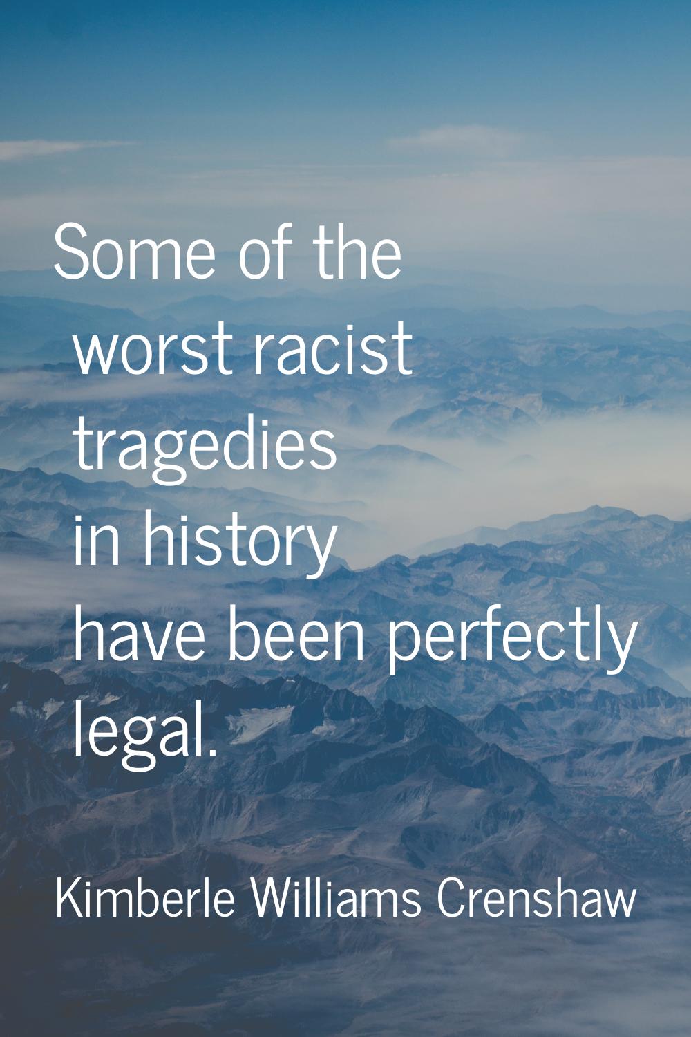 Some of the worst racist tragedies in history have been perfectly legal.