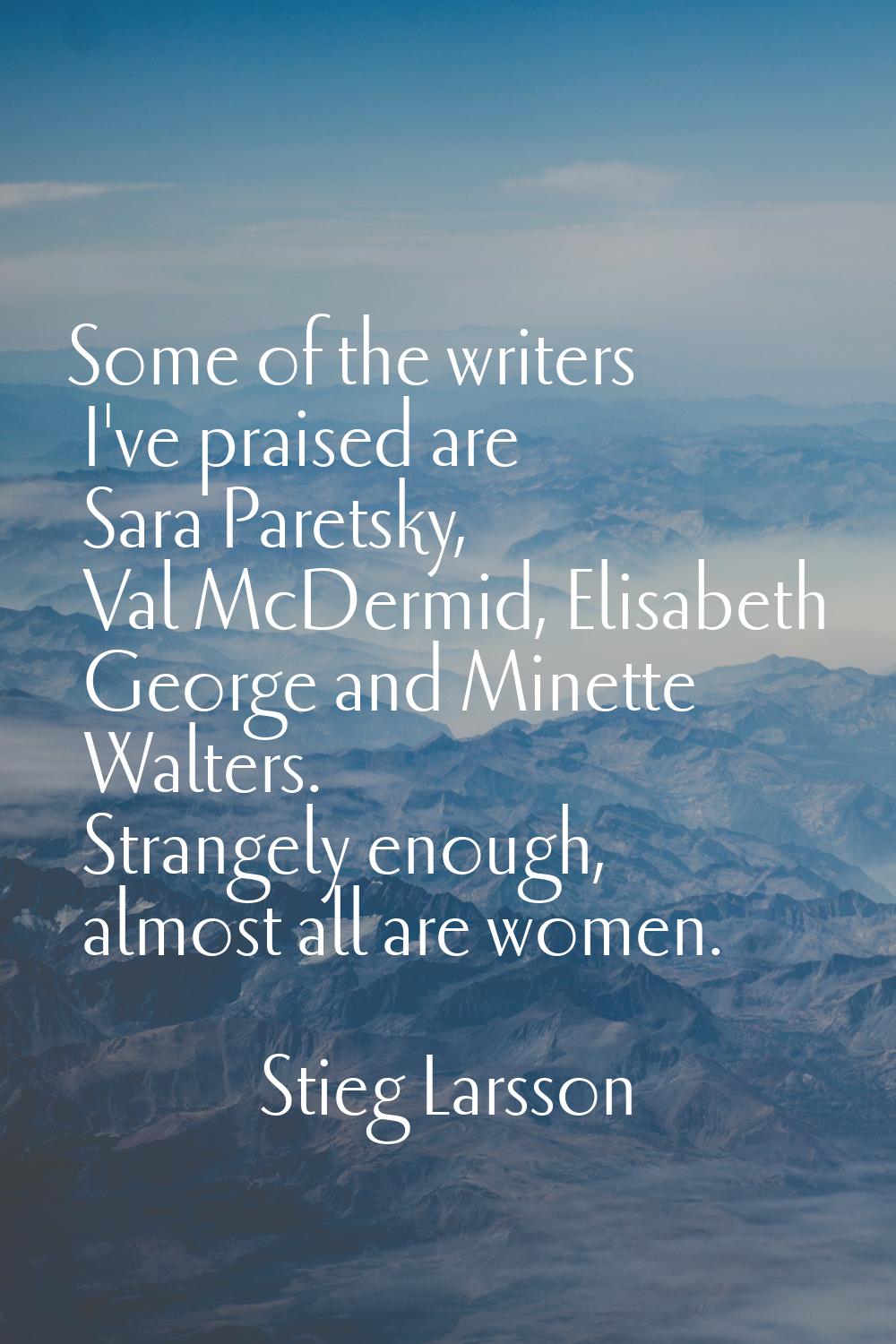 Some of the writers I've praised are Sara Paretsky, Val McDermid, Elisabeth George and Minette Walt