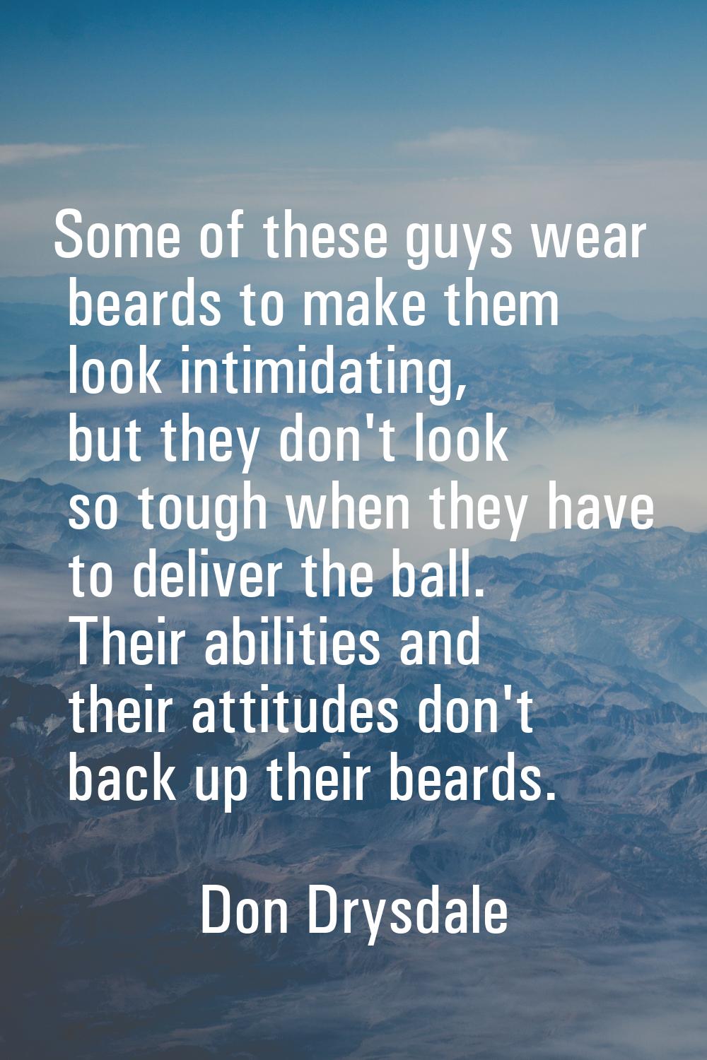 Some of these guys wear beards to make them look intimidating, but they don't look so tough when th
